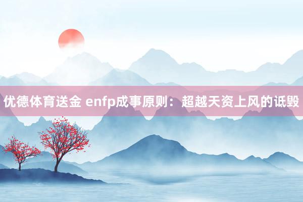 优德体育送金 enfp成事原则：超越天资上风的诋毁